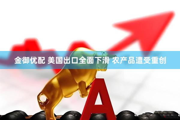 金御优配 美国出口全面下滑 农产品遭受重创