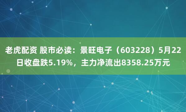 老虎配资 股市必读：景旺电子（603228）5月22日收盘跌5.19%，主力净流出8358.25万元