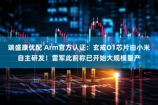 端盛康优配 Arm官方认证：玄戒O1芯片由小米自主研发！雷军此前称已开始大规模量产
