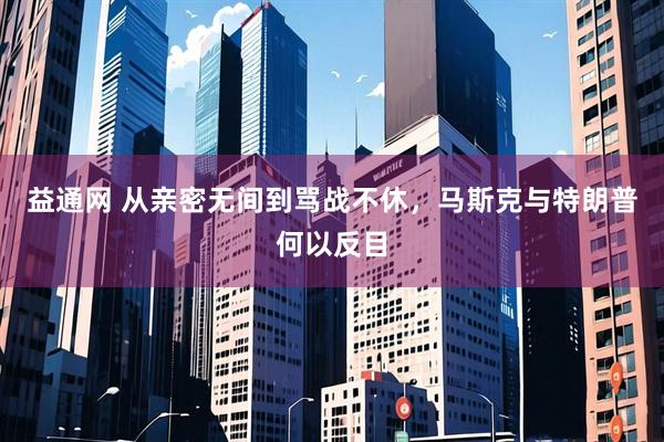 益通网 从亲密无间到骂战不休，马斯克与特朗普何以反目