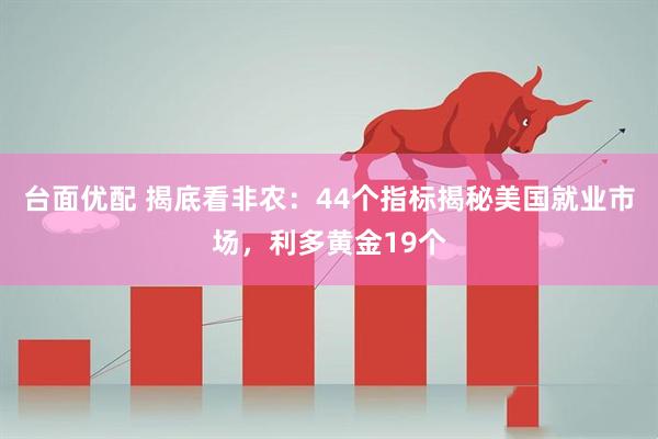 台面优配 揭底看非农：44个指标揭秘美国就业市场，利多黄金19个
