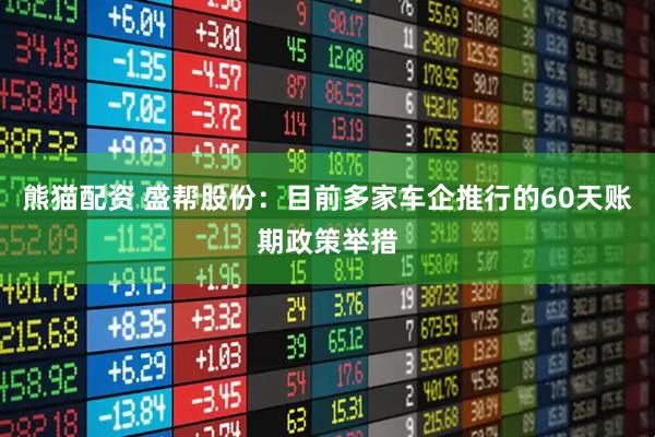 熊猫配资 盛帮股份：目前多家车企推行的60天账期政策举措