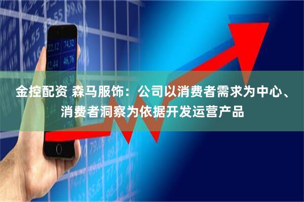 金控配资 森马服饰：公司以消费者需求为中心、消费者洞察为依据开发运营产品