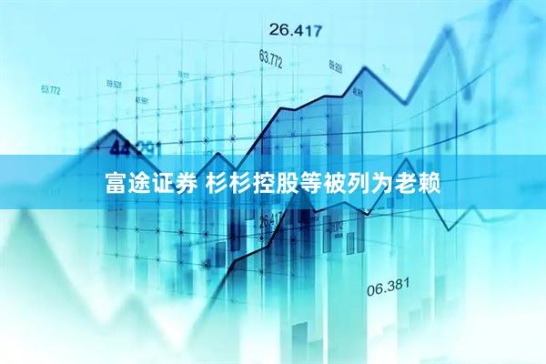 富途证券 杉杉控股等被列为老赖