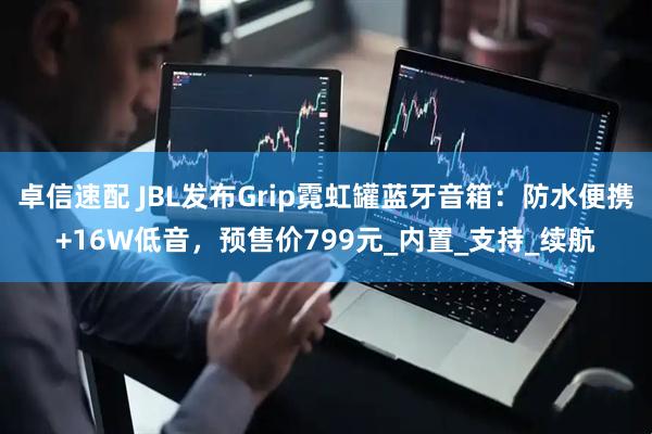 卓信速配 JBL发布Grip霓虹罐蓝牙音箱：防水便携+16W低音，预售价799元_内置_支持_续航