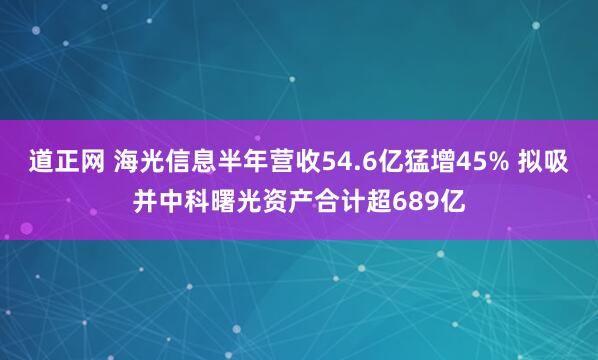道正网 海光信息半年营收54.6亿猛增45% 拟吸并中科曙光资产合计超689亿