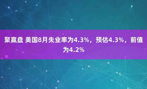 聚赢盘 美国8月失业率为4.3%，预估4.3%，前值为4.2%