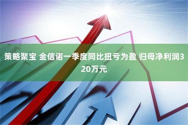 策略聚宝 金信诺一季度同比扭亏为盈 归母净利润320万元