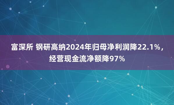 富深所 钢研高纳2024年归母净利润降22.1%，经营现金流净额降97%