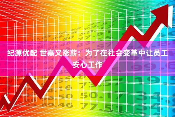 纪源优配 世嘉又涨薪:为了在社会变革中让员工安心工作