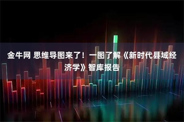 金牛网 思维导图来了！一图了解《新时代县域经济学》智库报告