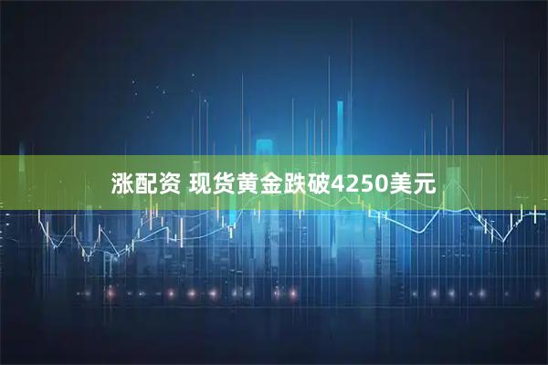 涨配资 现货黄金跌破4250美元