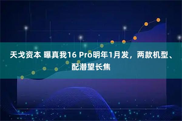 天戈资本 曝真我16 Pro明年1月发,两款机型、配潜望长焦