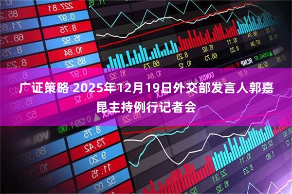 广证策略 2025年12月19日外交部发言人郭嘉昆主持例行记者会