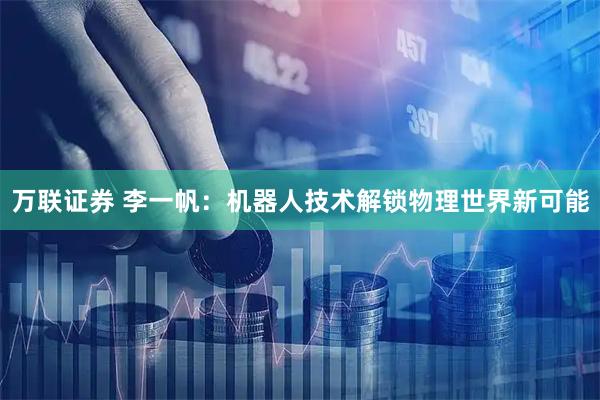 万联证券 李一帆：机器人技术解锁物理世界新可能