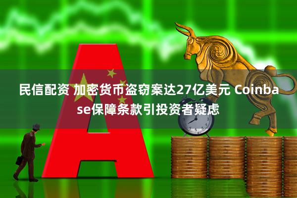民信配资 加密货币盗窃案达27亿美元 Coinbase保障条款引投资者疑虑