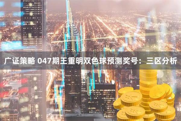 广证策略 047期王重明双色球预测奖号：三区分析