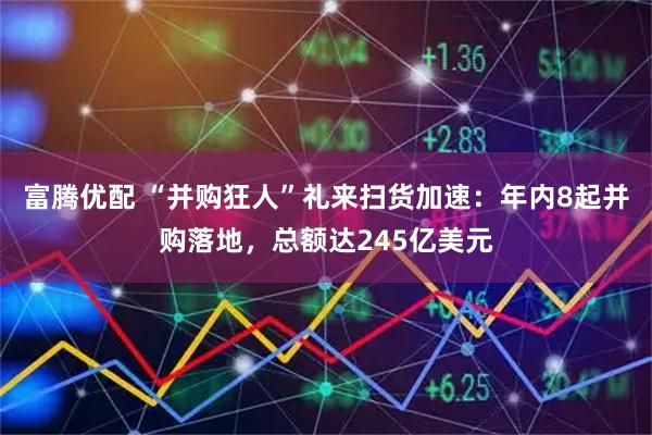 富腾优配 “并购狂人”礼来扫货加速：年内8起并购落地，总额达245亿美元